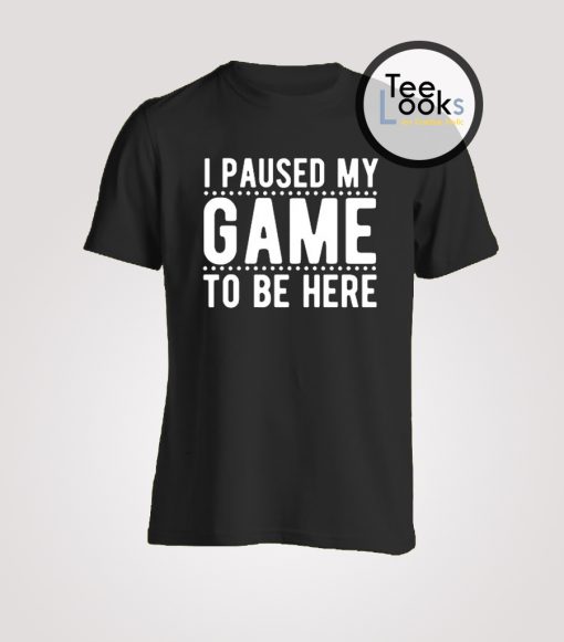 I paused my game T-shirt