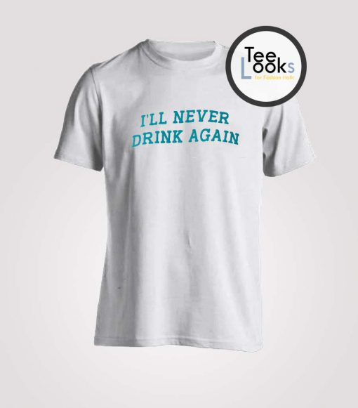 Ill Never Drink Again T-shirt