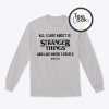 All I Care About Is Stranger Things Sweatshirt