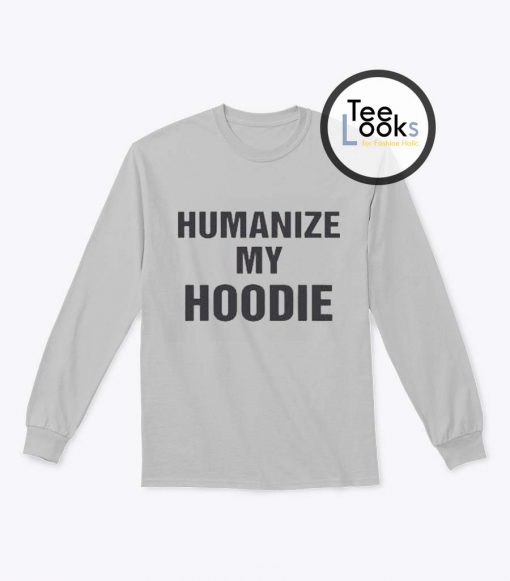 Humanize My Hoodie Sweatshirt