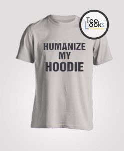 Humanize My Hoodie T-shirt