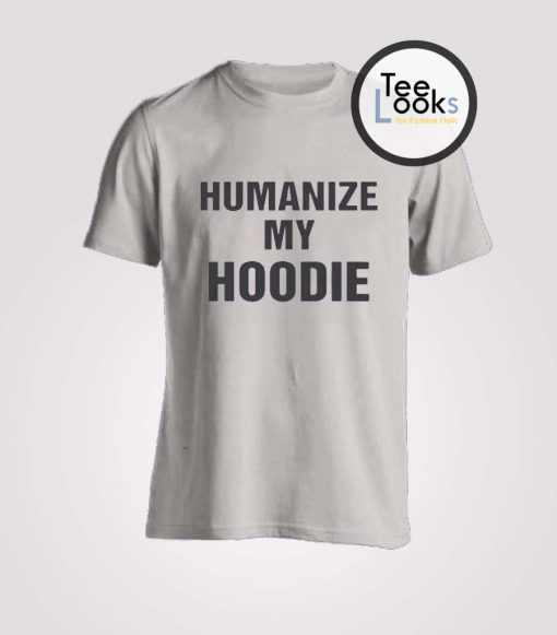 Humanize My Hoodie T-shirt