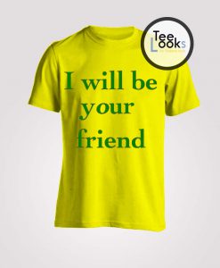 I Will Be Your Friend T-shirt