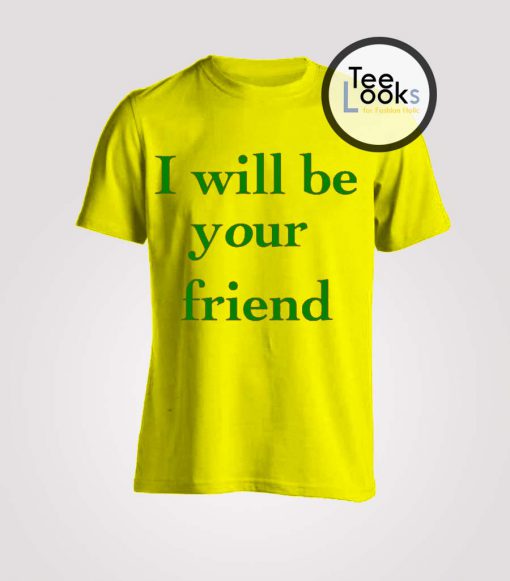 I Will Be Your Friend T-shirt