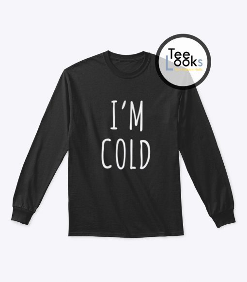 I'm Cold Sweatshirt