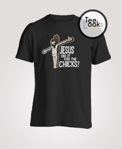 Jesus Did It For The Chicks T-shirt