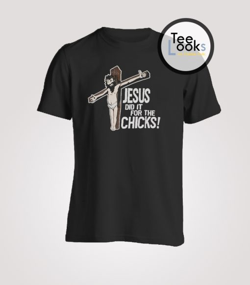 Jesus Did It For The Chicks T-shirt