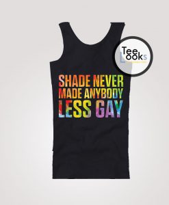 Shade Never Made Anybody Less Gay Tanktop