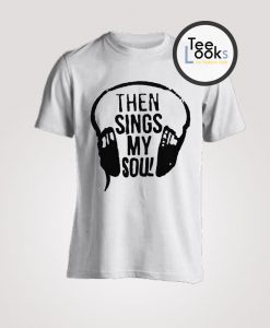 Then Sings My Soul T-shirt