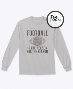 Football Is The Reason For The Season Sweatshirt