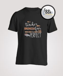 I Am Teacher And Broncos Fan T-Shirt