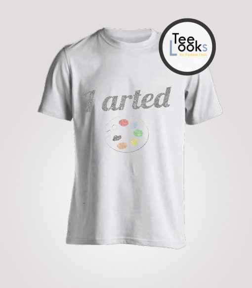 I Arted Funny Artist T-Shirt