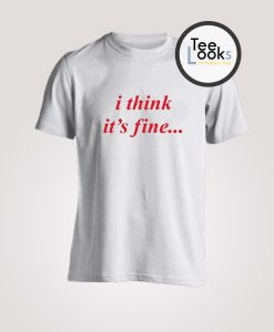 I Think Its Fine Danny Duncan T-Shirt