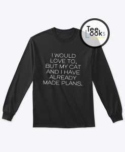 I would love to, but my cat and I already made plans Sweatshirt