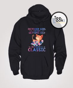 October Girl I’m Not Getting Old Becoming A Classic Hoodie
