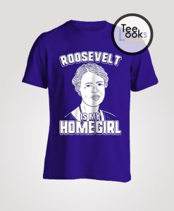 Roosevelt Is My Homegirl T-Shirt