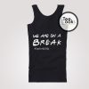 WE ARE ON A BREAK TankTop