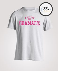 A Little Bit Dramatic T-shirt