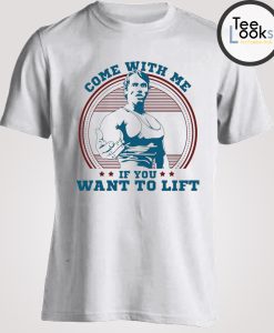 Come With Me If You Want Lift Arnold Schwarzenegger T-Shirt