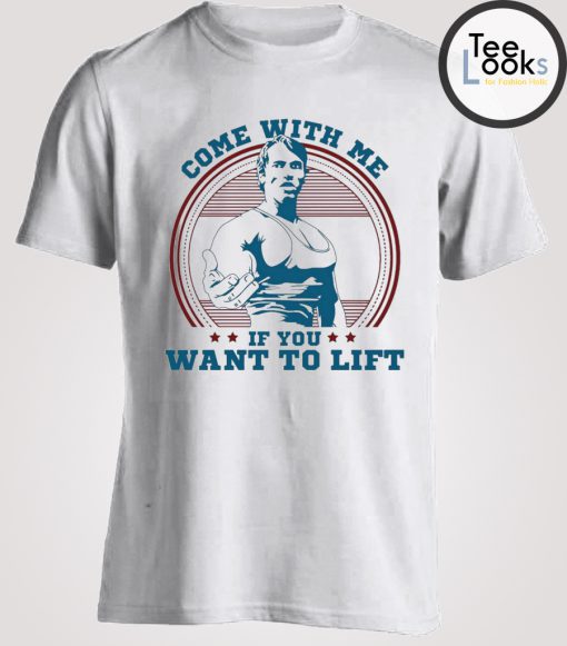 Come With Me If You Want Lift Arnold Schwarzenegger T-Shirt