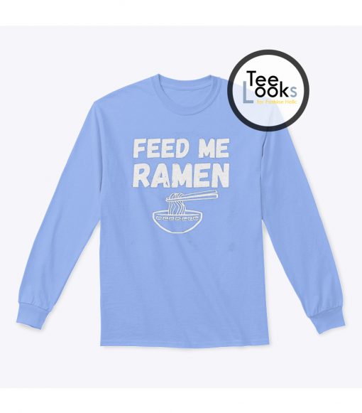 Feed Me Ramen Funny Sweatshirt