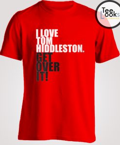 Get Over It I Love Tom Hiddleston T-shirt