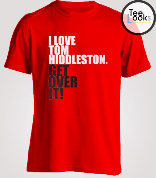 Get Over It I Love Tom Hiddleston T-shirt