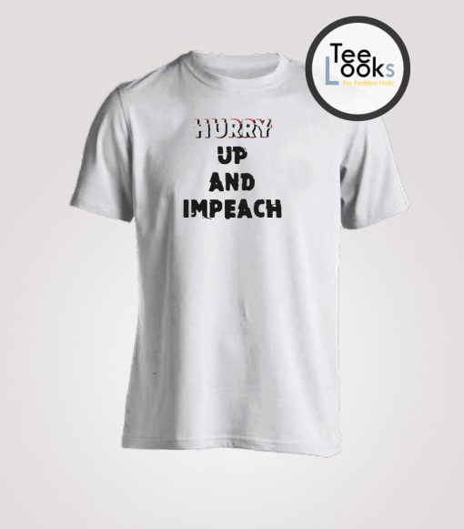 Hurry Up And Impeach T-Shirt