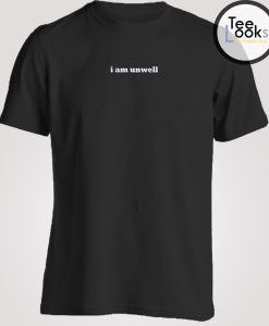 I Am Unwell T-shirt