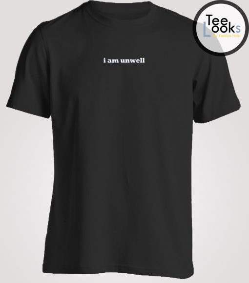 I Am Unwell T-shirt