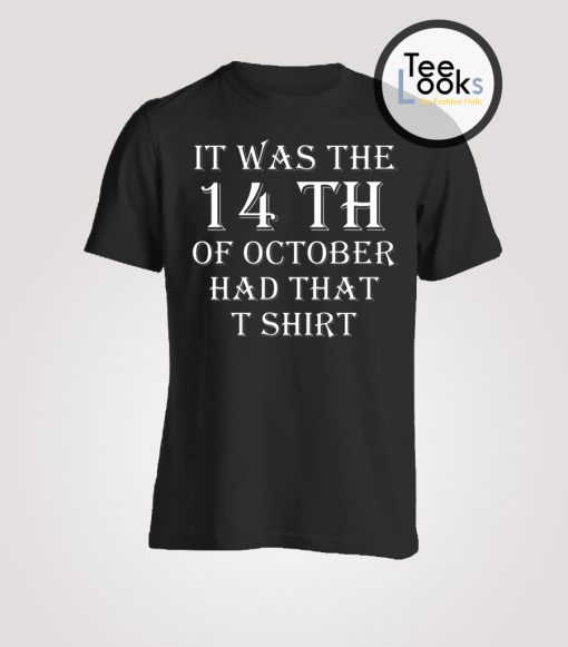 It Was the 14th of October Had That T-shirt