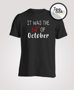 It was the 14th of october T-shirt