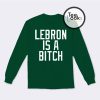 Lebron Is A Bitch Sweatshirt