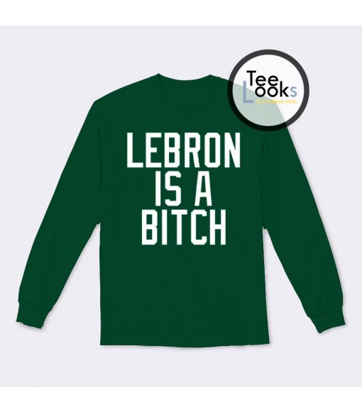 Lebron Is A Bitch Sweatshirt