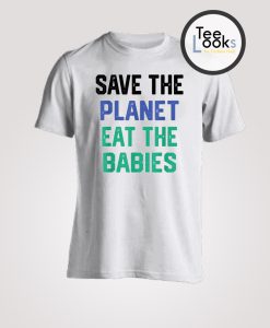 Save The Planet Eat The Babies T-shirt