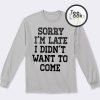 Sorry I'm Late I Didnt Want To Come 2 Sweatshirt