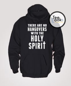 There Are No Hangovers With The Holy Spirit Hoodie