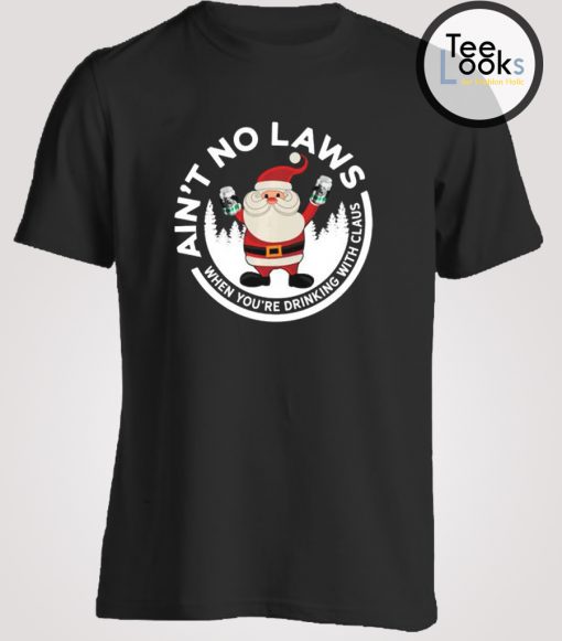Ain't No Laws When You're Drinking With Claus T-Shirt