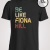 Be Like Fiona Hill T-shirt