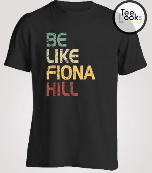 Be Like Fiona Hill T-shirt