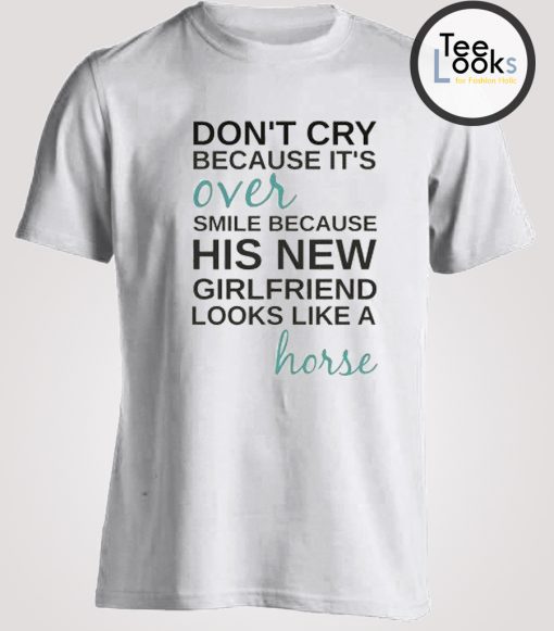 Don't Cry Because It's Over Funny T-shirt