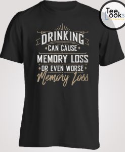 Drinking Can Cause Memory Loss T-shirt