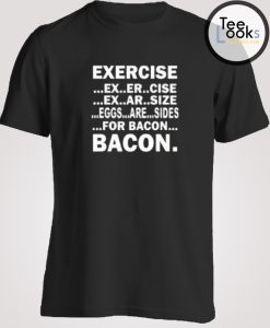 Exercise For Bacon T-shirt