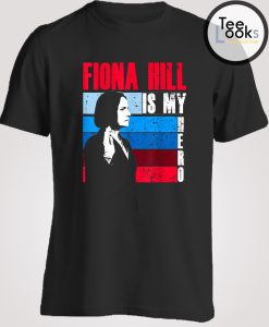 Fiona Hill is my Hero t-shirt