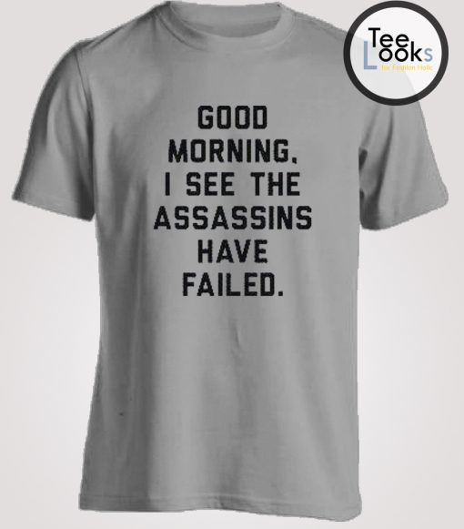 Good morning I see the assassins have failed T-shirt