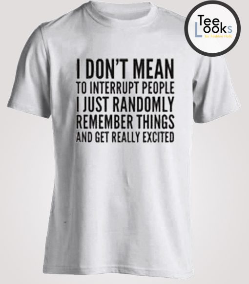 I DON'T MEAN TO INTERRUPT PEOPLE T-SHIRT