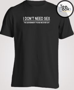 I Dont Need Sex T-shirt