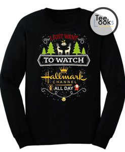 I Just Want To Watch Hallmark Channel All Day Sweatshirt