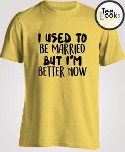 I use To Be Married But I am Better Woman T-shirt