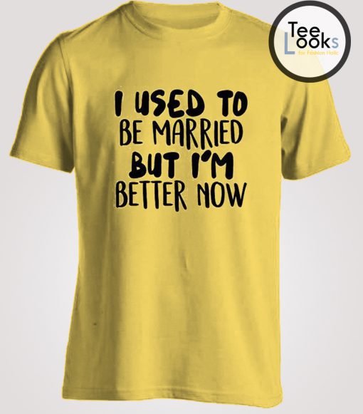 I use To Be Married But I am Better Woman T-shirt